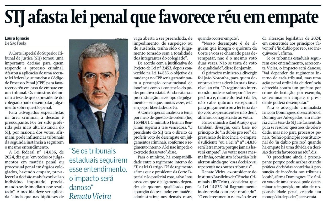 Foto Em matéria publicada no jornal Valor Econômico, escrita por Laura Ignacio, o sócio Renato Stanziola Vieira comentou recente decisão do Superior Tribunal de Justiça (STJ), no Inquérito nº 1654/DF, que envolve o critério para desempate de decisão em matéria penal.  Para ele, o STJ não observou a Lei 14.836/24, que dá “concretude aos princípios ‘favor rei’ e ‘in dubio pro reo’”. E, diante disso, “se os tribunais seguirem esse entendimento, o impacto será danoso”.